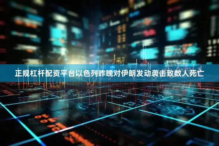 正规杠杆配资平台以色列昨晚对伊朗发动袭击致数人死亡