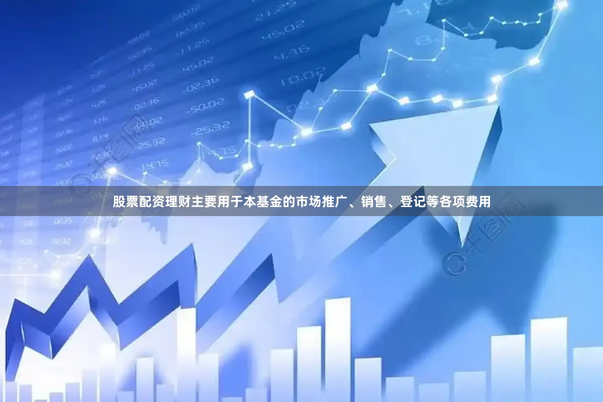 股票配资理财主要用于本基金的市场推广、销售、登记等各项费用