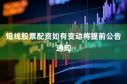短线股票配资如有变动将提前公告通知
