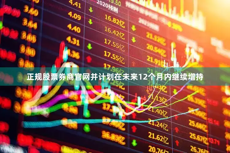 正规股票券商官网并计划在未来12个月内继续增持