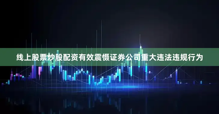 线上股票炒股配资有效震慑证券公司重大违法违规行为