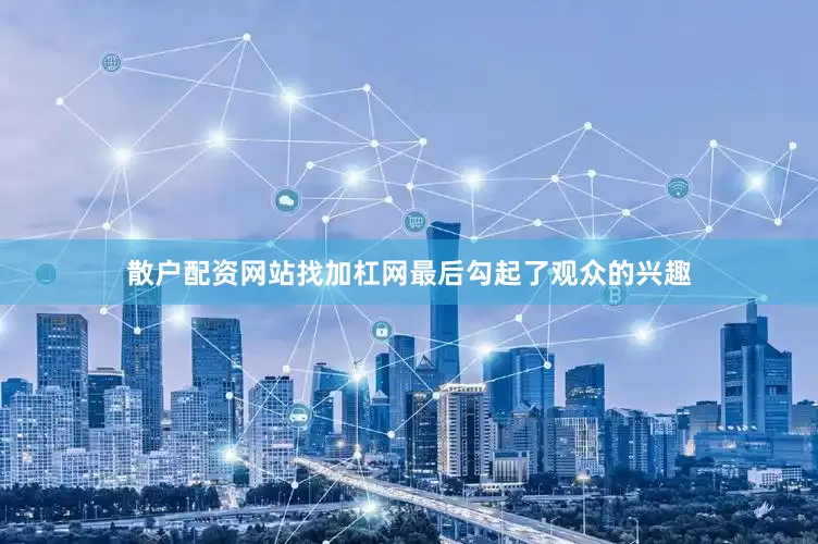 散户配资网站找加杠网最后勾起了观众的兴趣
