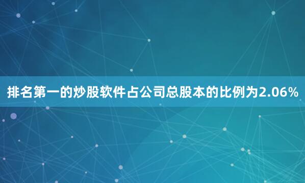 排名第一的炒股软件占公司总股本的比例为2.06%