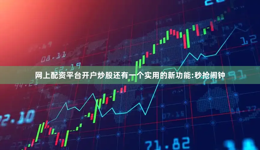 网上配资平台开户炒股还有一个实用的新功能:秒抢闹钟
