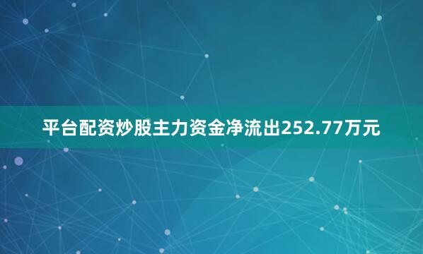 平台配资炒股主力资金净流出252.77万元