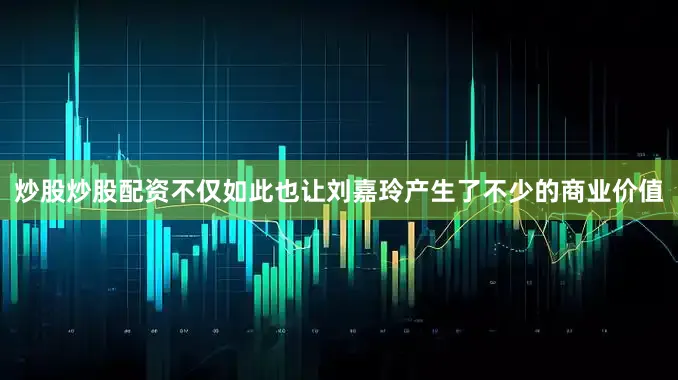 炒股炒股配资不仅如此也让刘嘉玲产生了不少的商业价值