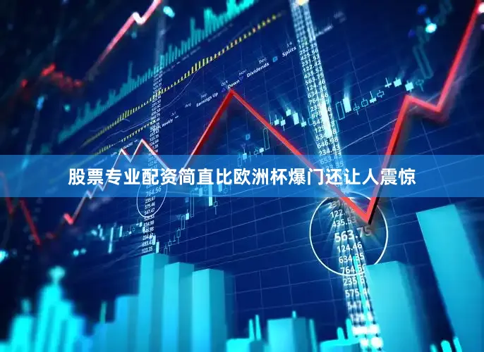 股票专业配资简直比欧洲杯爆门还让人震惊