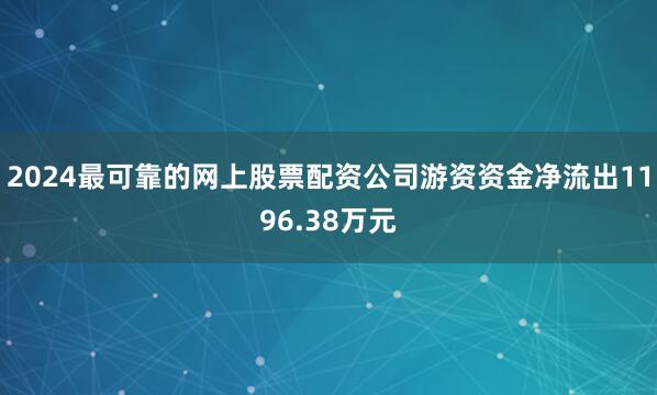 2024最可靠的网上股票配资公司游资资金净流出1196.38万元