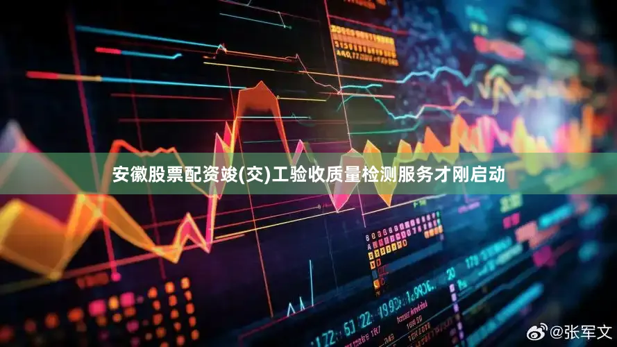 安徽股票配资竣(交)工验收质量检测服务才刚启动