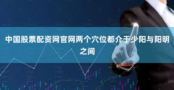 中国股票配资网官网两个穴位都介于少阳与阳明之间