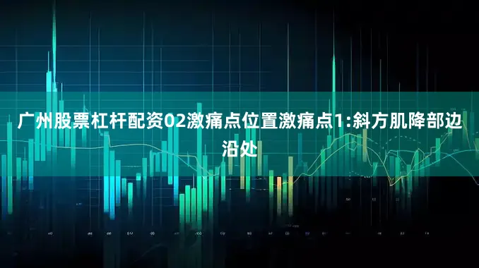 广州股票杠杆配资02激痛点位置激痛点1:斜方肌降部边沿处