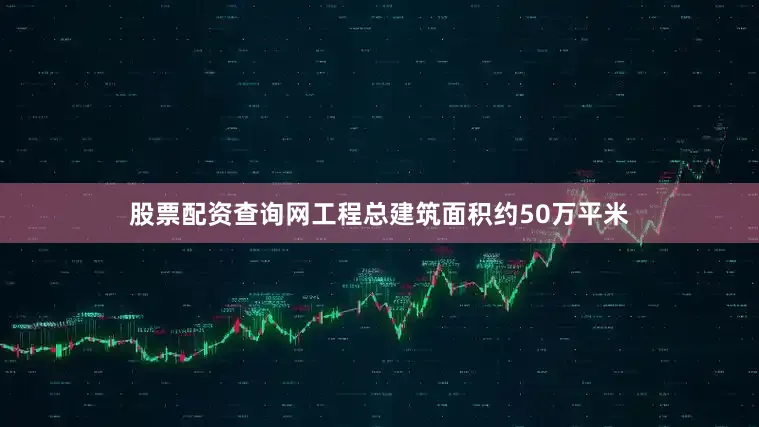 股票配资查询网工程总建筑面积约50万平米