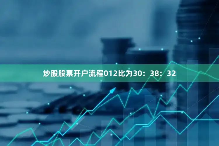炒股股票开户流程012比为30：38：32