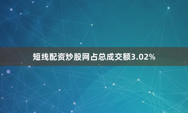 短线配资炒股网占总成交额3.02%