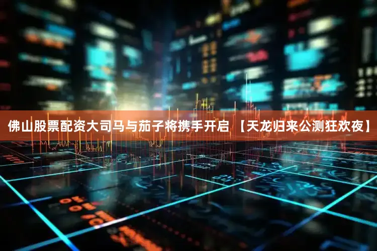 佛山股票配资大司马与茄子将携手开启 【天龙归来公测狂欢夜】