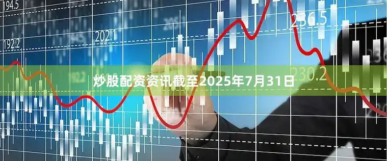炒股配资资讯截至2025年7月31日