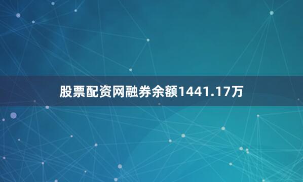 股票配资网融券余额1441.17万