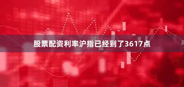 股票配资利率沪指已经到了3617点