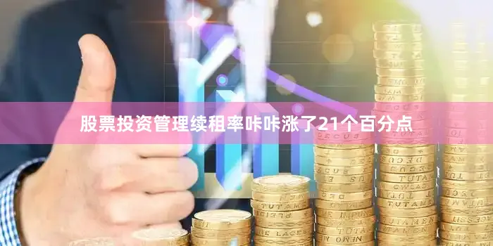 股票投资管理续租率咔咔涨了21个百分点