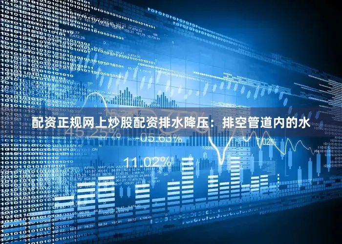 配资正规网上炒股配资排水降压：排空管道内的水