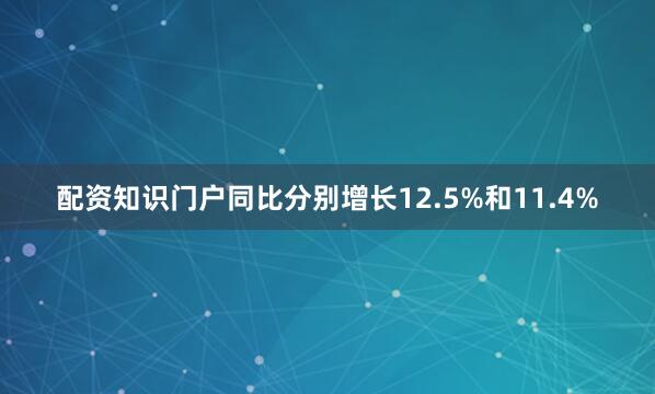 配资知识门户同比分别增长12.5%和11.4%