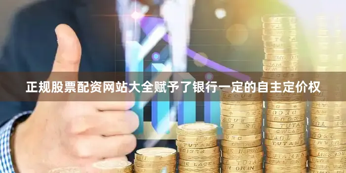 正规股票配资网站大全赋予了银行一定的自主定价权