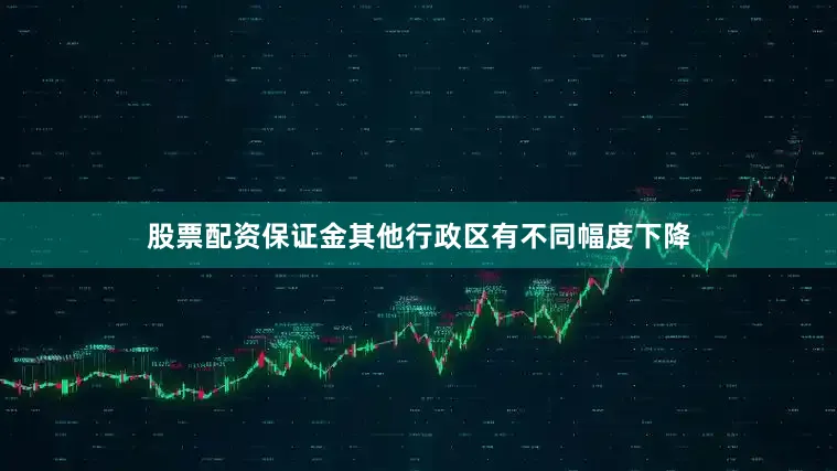股票配资保证金其他行政区有不同幅度下降