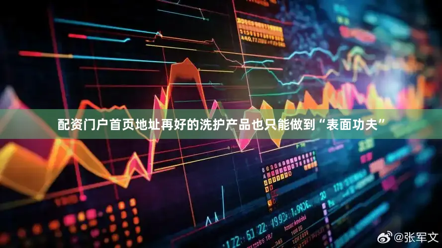 配资门户首页地址再好的洗护产品也只能做到“表面功夫”
