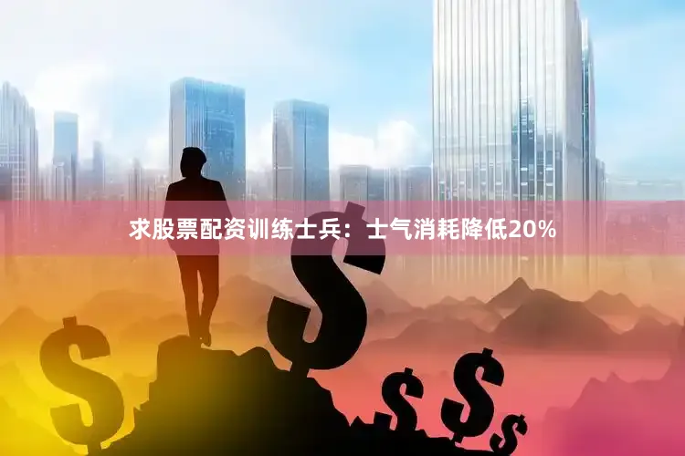 求股票配资训练士兵：士气消耗降低20%