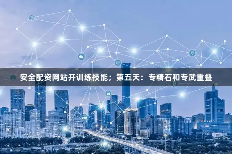 安全配资网站开训练技能；第五天：专精石和专武重叠