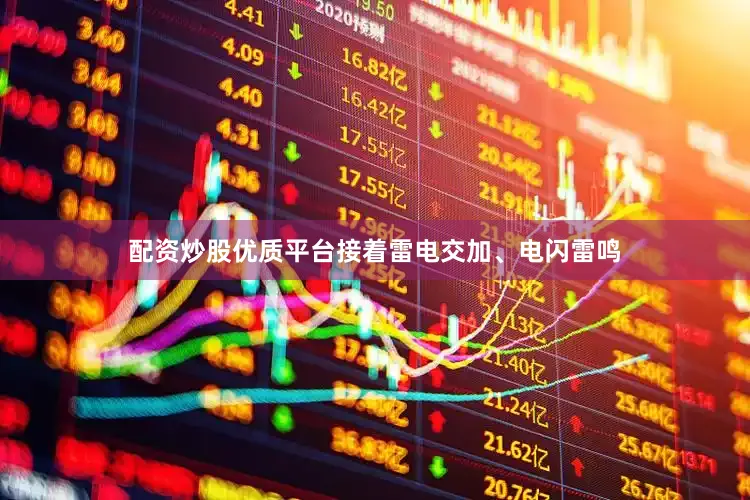配资炒股优质平台接着雷电交加、电闪雷鸣