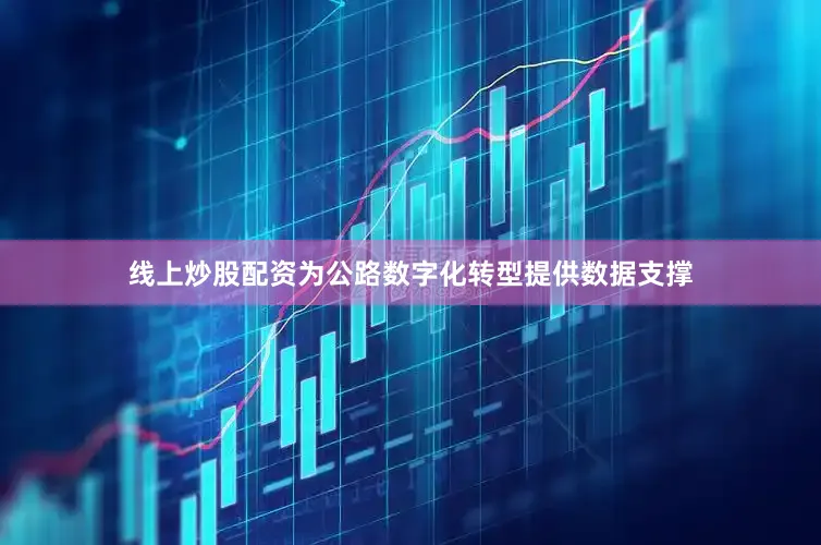 线上炒股配资为公路数字化转型提供数据支撑
