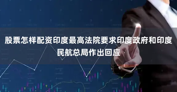 股票怎样配资印度最高法院要求印度政府和印度民航总局作出回应