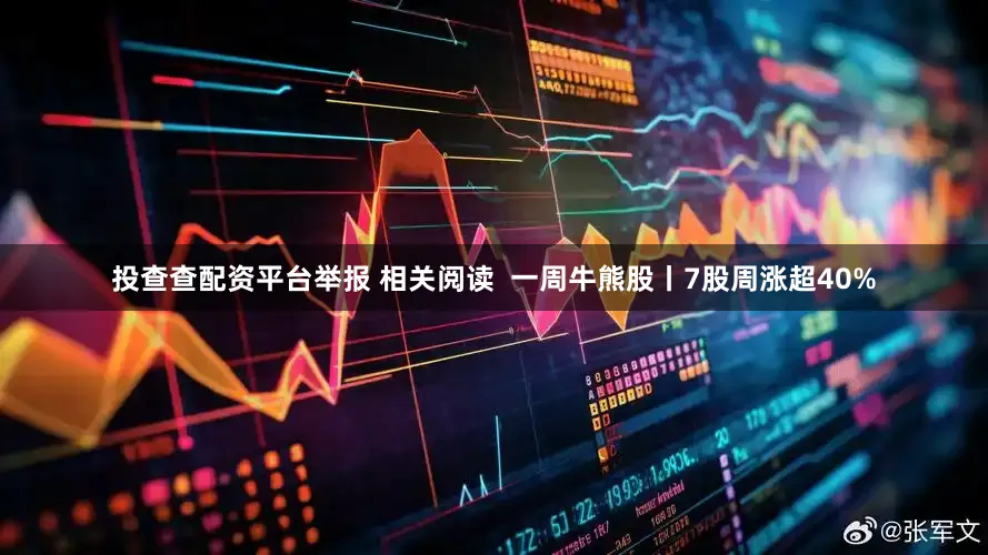 投查查配资平台举报 相关阅读  一周牛熊股丨7股周涨超40%