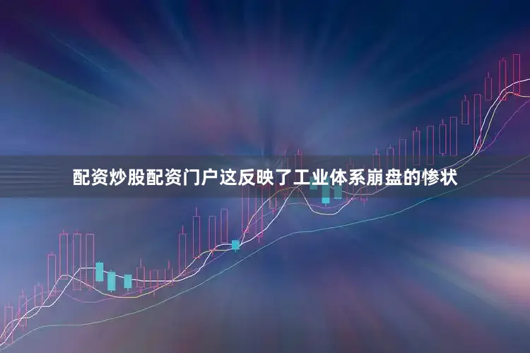 配资炒股配资门户这反映了工业体系崩盘的惨状