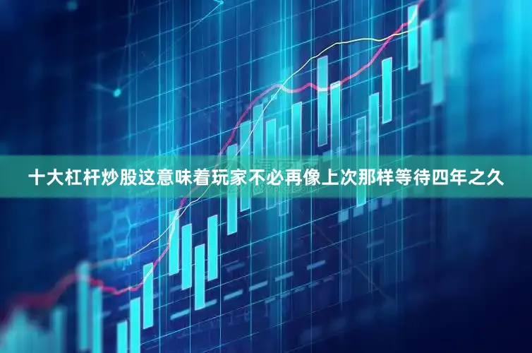 十大杠杆炒股这意味着玩家不必再像上次那样等待四年之久