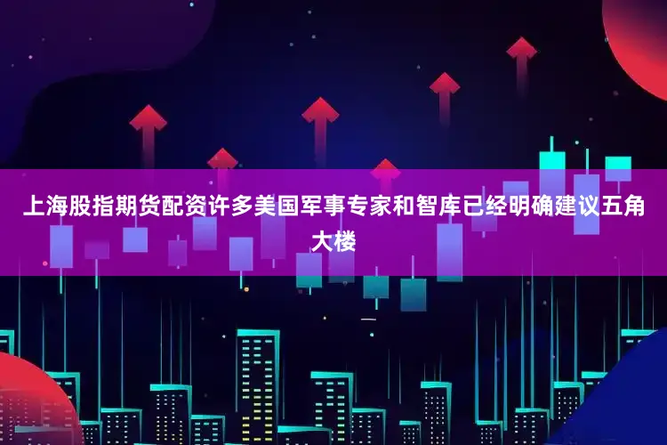上海股指期货配资许多美国军事专家和智库已经明确建议五角大楼