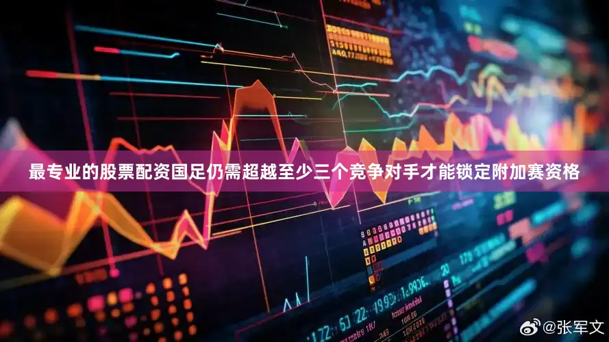 最专业的股票配资国足仍需超越至少三个竞争对手才能锁定附加赛资格