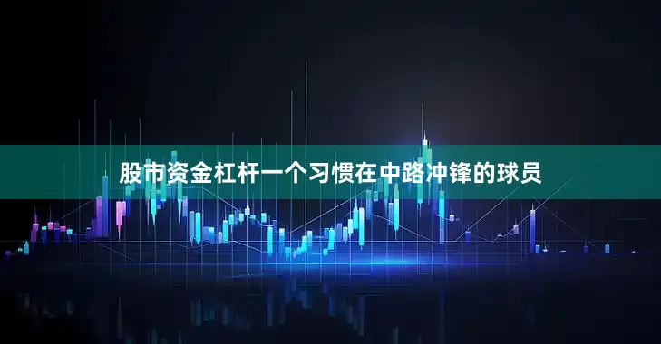 股市资金杠杆一个习惯在中路冲锋的球员