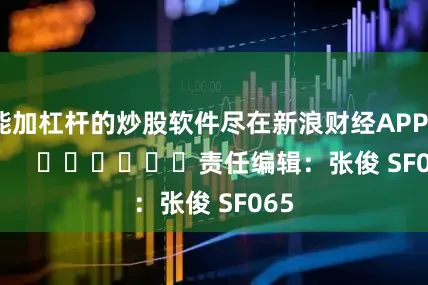 能加杠杆的炒股软件尽在新浪财经APP            						责任编辑：张俊 SF065