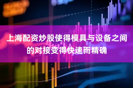 上海配资炒股使得模具与设备之间的对接变得快速而精确