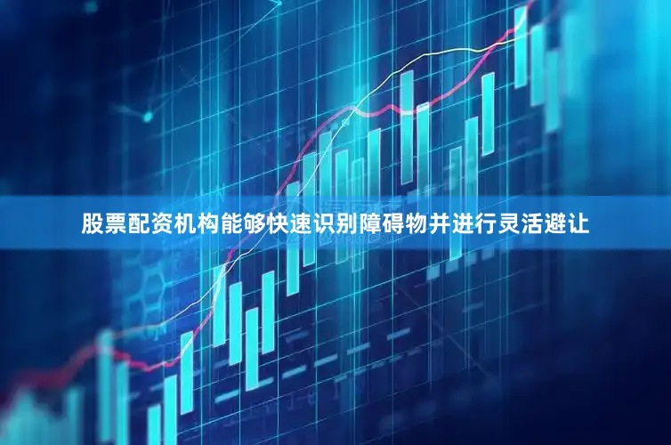股票配资机构能够快速识别障碍物并进行灵活避让