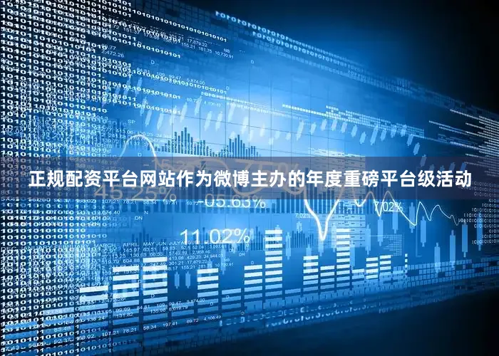 正规配资平台网站作为微博主办的年度重磅平台级活动