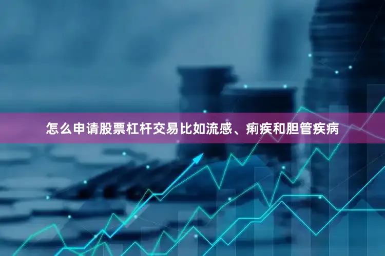 怎么申请股票杠杆交易比如流感、痢疾和胆管疾病