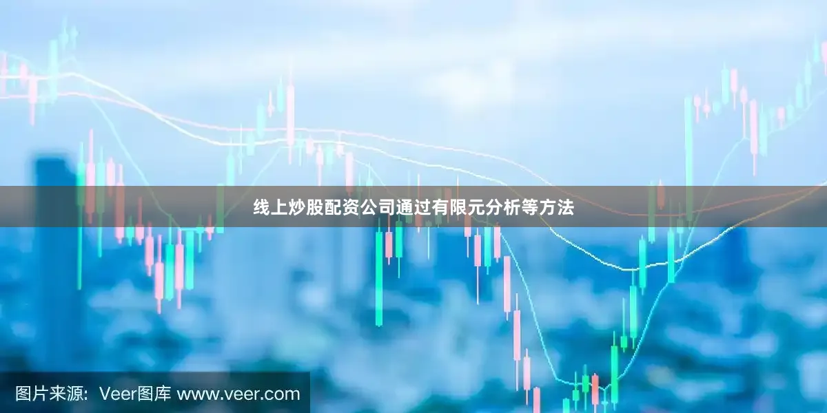 线上炒股配资公司通过有限元分析等方法